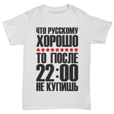 Прикольная футболка "Что русскому хорошо после 22 не купишь"