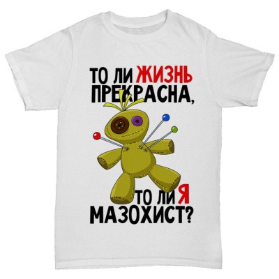Прикольная футболка "То ли жизнь прекрасна то ли я мазохист?"